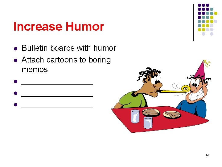 Increase Humor l l l Bulletin boards with humor Attach cartoons to boring memos