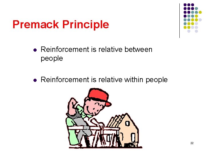 Premack Principle l Reinforcement is relative between people l Reinforcement is relative within people