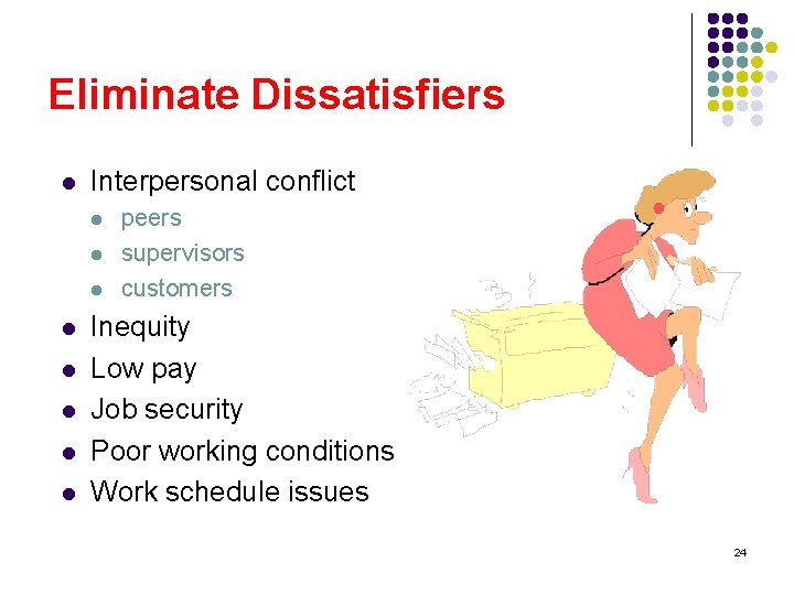 Eliminate Dissatisfiers l Interpersonal conflict l l l l peers supervisors customers Inequity Low
