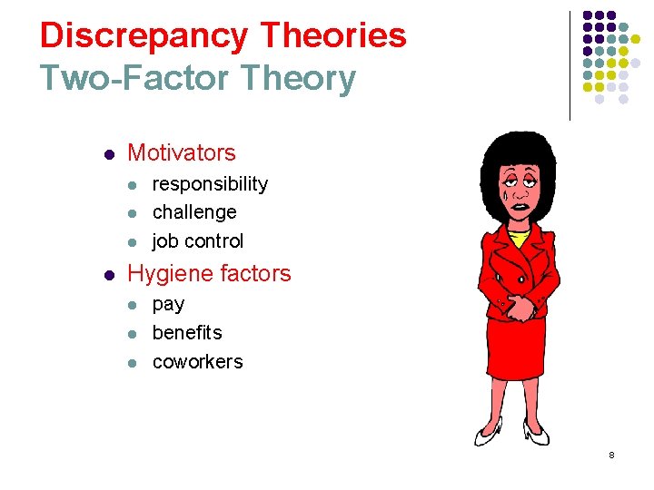 Discrepancy Theories Two-Factor Theory l Motivators l l responsibility challenge job control Hygiene factors