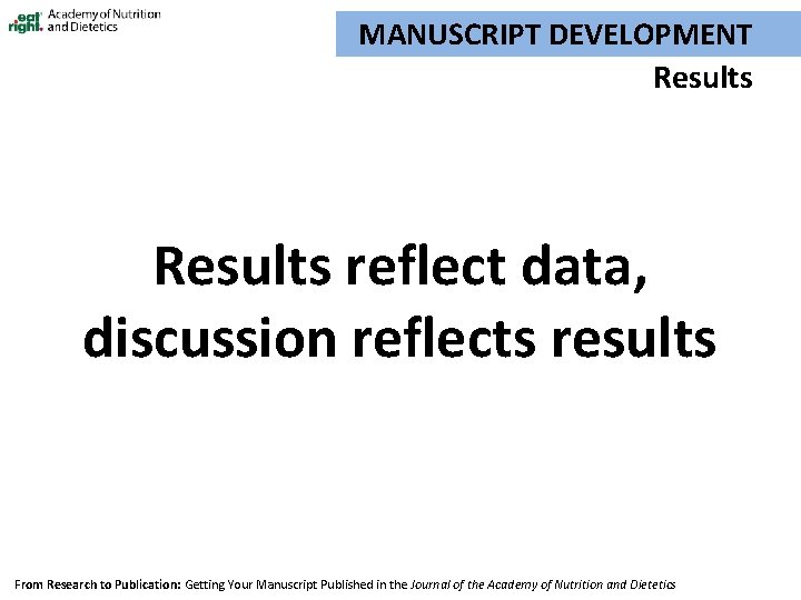 MANUSCRIPT DEVELOPMENT Results reflect data, discussion reflects results From Research to Publication: Getting Your