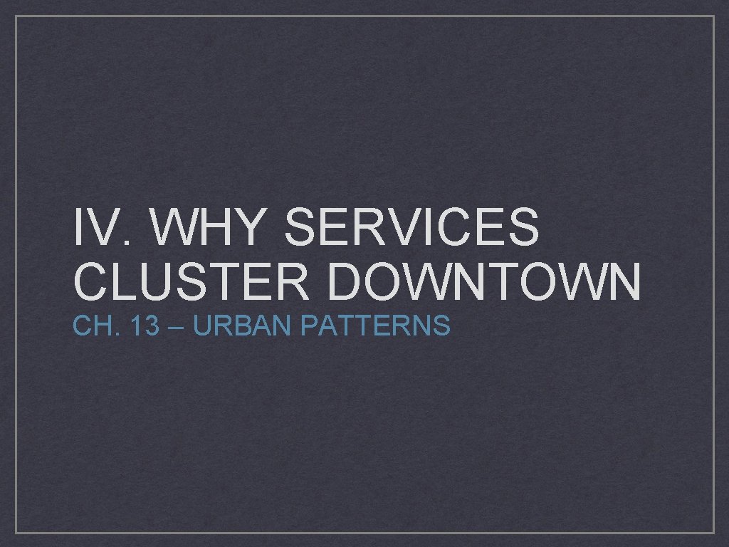 IV. WHY SERVICES CLUSTER DOWNTOWN CH. 13 – URBAN PATTERNS 