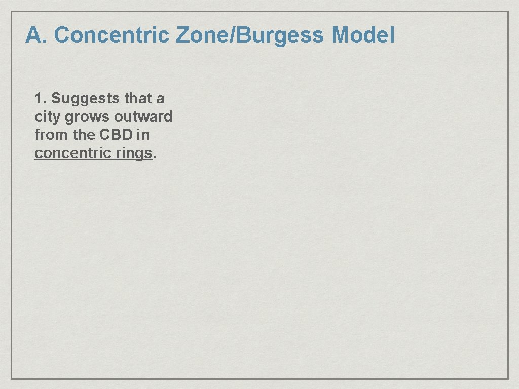 A. Concentric Zone/Burgess Model 1. Suggests that a city grows outward from the CBD