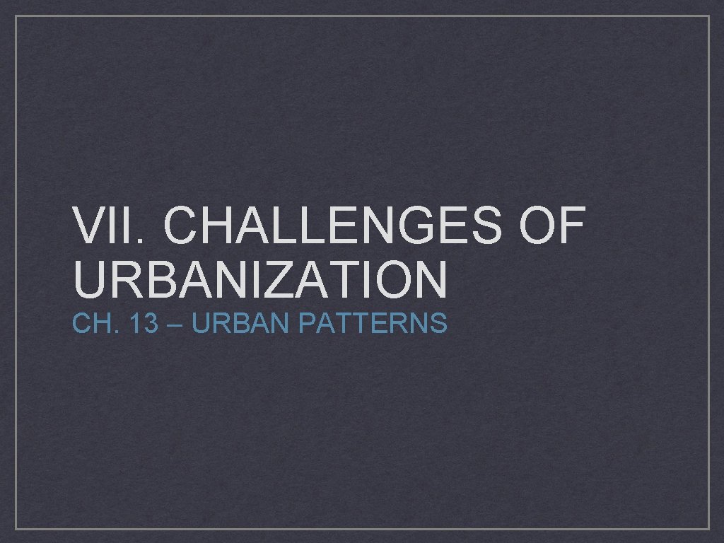 VII. CHALLENGES OF URBANIZATION CH. 13 – URBAN PATTERNS 