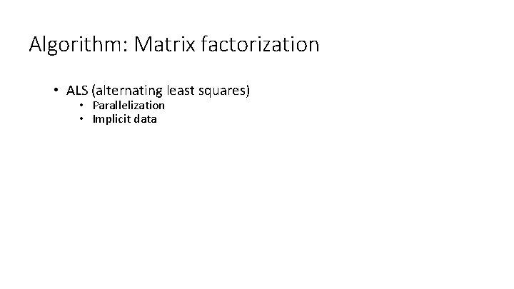 Algorithm: Matrix factorization • ALS (alternating least squares) • Parallelization • Implicit data 