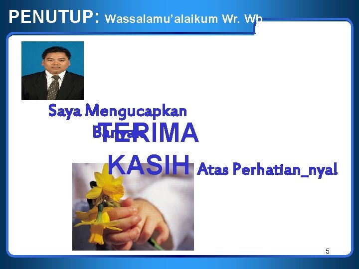 PENUTUP: Wassalamu’alaikum Wr. Wb. Saya Mengucapkan Banyak TERIMA KASIH Atas Perhatian_nya! 5 