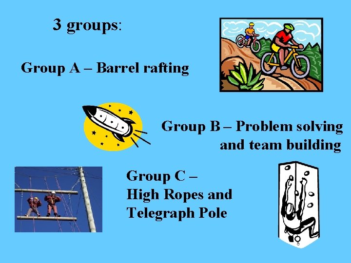3 groups: Group A – Barrel rafting Group B – Problem solving and team