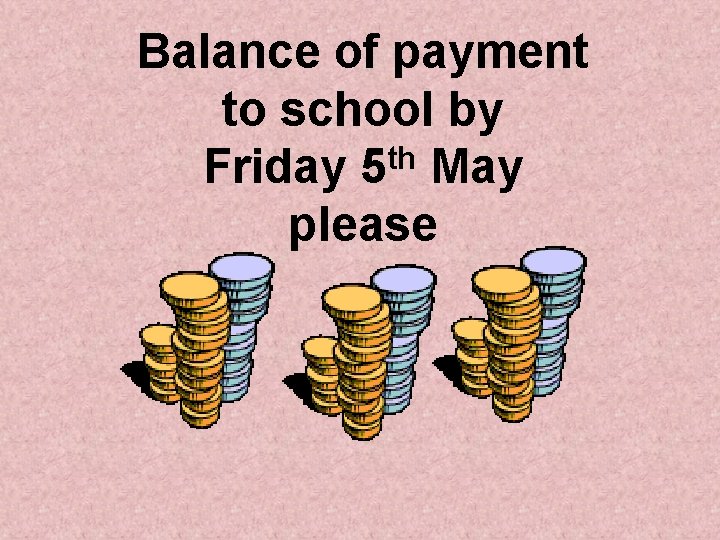 Balance of payment to school by Friday 5 th May please 