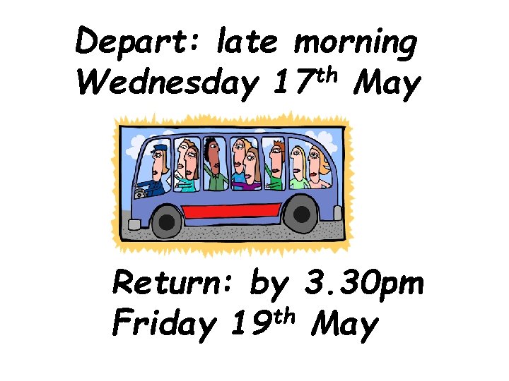 Depart: late morning Wednesday 17 th May Return: by 3. 30 pm th Friday