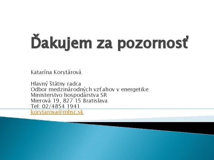 Ďakujem za pozornosť Katarína Korytárová Hlavný štátny radca Odbor medzinárodných vzťahov v energetike Ministerstvo