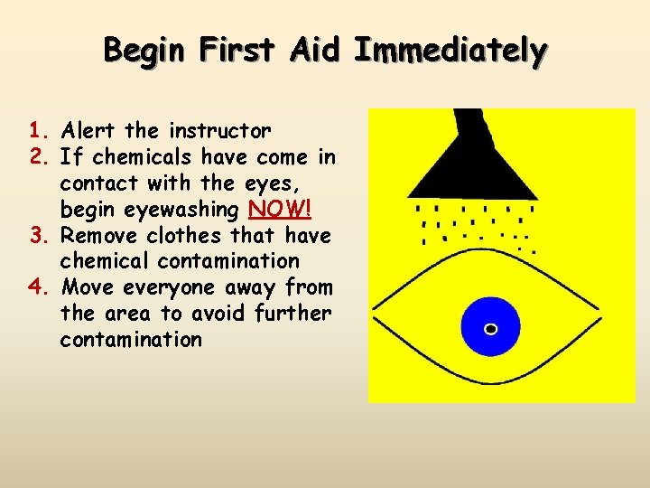 Begin First Aid Immediately 1. Alert the instructor 2. If chemicals have come in