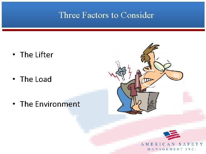 Three Factors to Consider • The Lifter • The Load • The Environment 