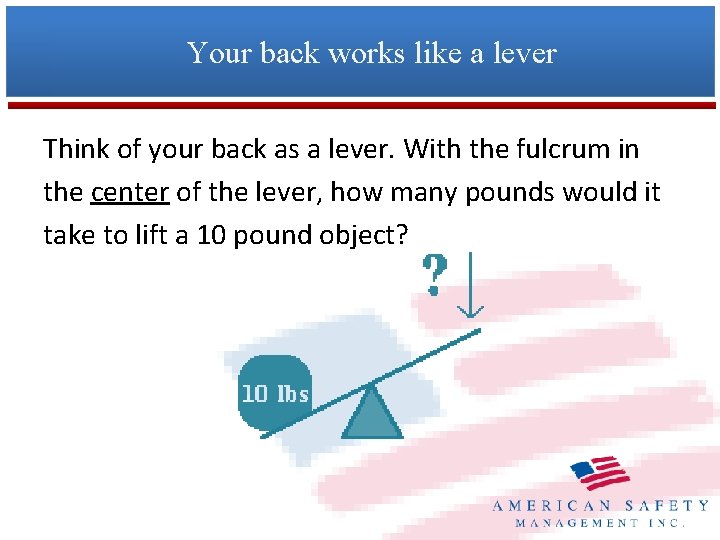 Your back works like a lever Think of your back as a lever. With