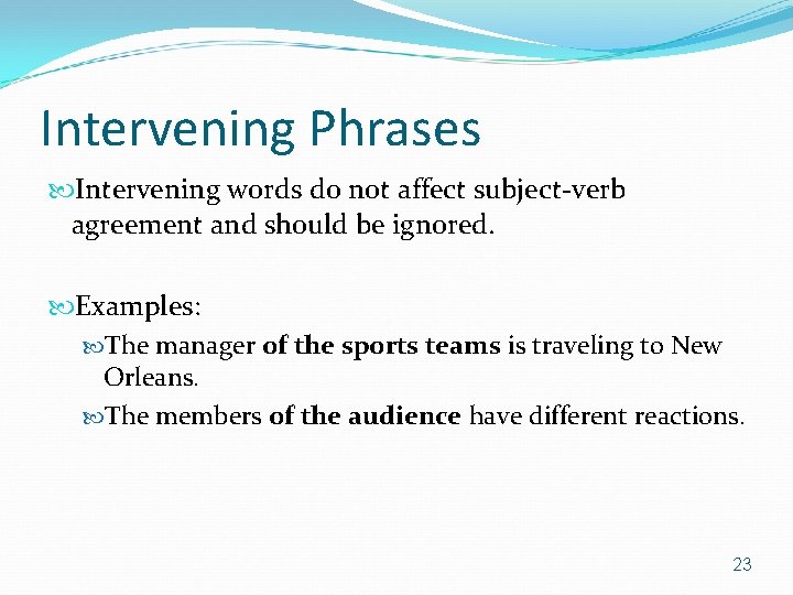 Intervening Phrases Intervening words do not affect subject-verb agreement and should be ignored. Examples: