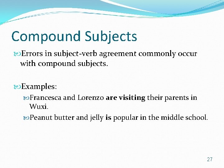 Compound Subjects Errors in subject-verb agreement commonly occur with compound subjects. Examples: Francesca and