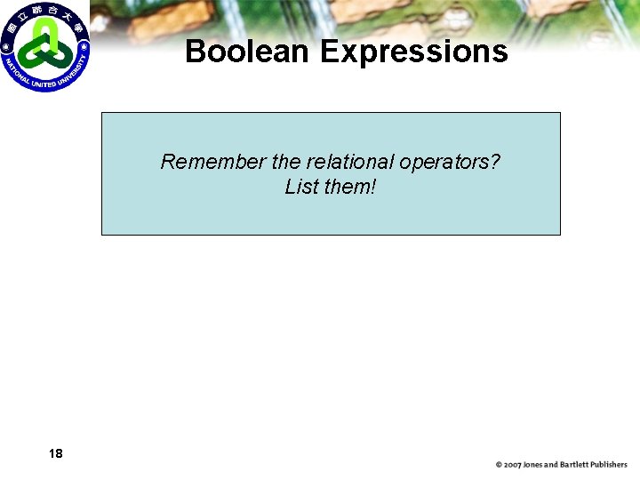Boolean Expressions Remember the relational operators? List them! 18 