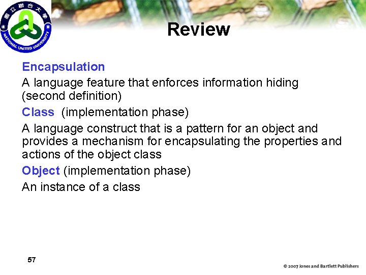 Review Encapsulation A language feature that enforces information hiding (second definition) Class (implementation phase)