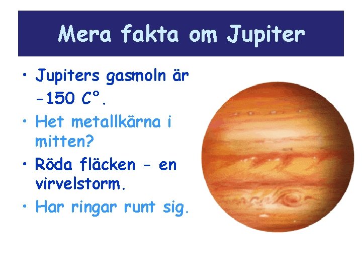 Mera fakta om Jupiter • Jupiters gasmoln är -150 C°. • Het metallkärna i
