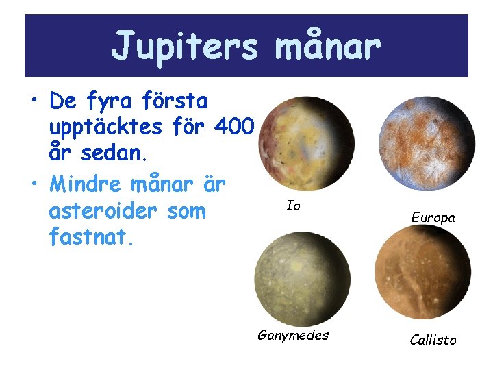 Jupiters månar • De fyra första upptäcktes för 400 år sedan. • Mindre månar