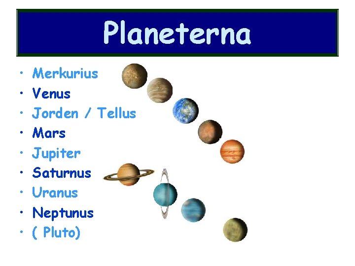 Planeterna • • • Merkurius Venus Jorden / Tellus Mars Jupiter Saturnus Uranus Neptunus