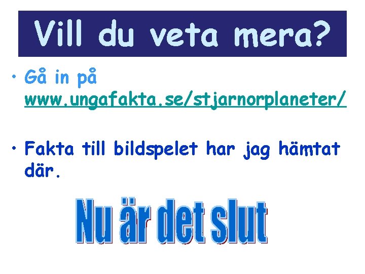 Vill du veta mera? • Gå in på www. ungafakta. se/stjarnorplaneter/ • Fakta till