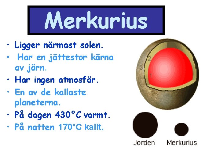 Merkurius • Ligger närmast solen. • Har en jättestor kärna av järn. • Har
