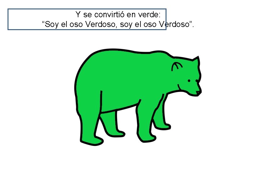 Y se convirtió en verde: “Soy el oso Verdoso, soy el oso Verdoso”. 