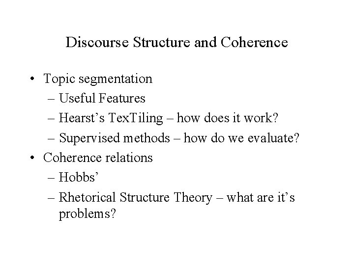 Discourse Structure and Coherence • Topic segmentation – Useful Features – Hearst’s Tex. Tiling Discourse Structure and Coherence • Topic segmentation – Useful Features – Hearst’s Tex. Tiling