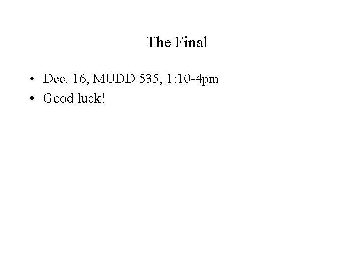 The Final • Dec. 16, MUDD 535, 1: 10 -4 pm • Good luck! The Final • Dec. 16, MUDD 535, 1: 10 -4 pm • Good luck!