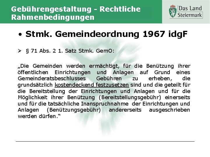 Gebührengestaltung - Rechtliche Rahmenbedingungen • Stmk. Gemeindeordnung 1967 idg. F Ø § 71 Abs.