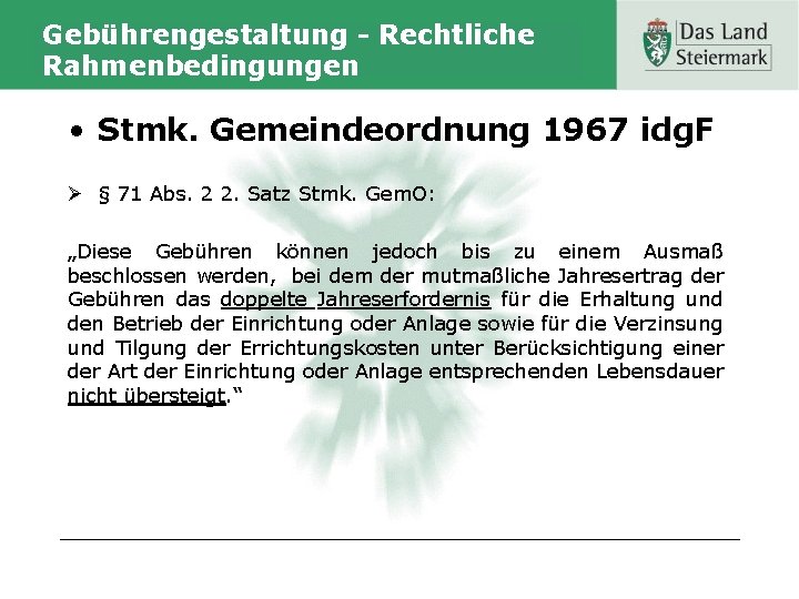 Gebührengestaltung - Rechtliche Rahmenbedingungen • Stmk. Gemeindeordnung 1967 idg. F Ø § 71 Abs.