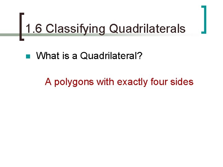 1. 6 Classifying Quadrilaterals n What is a Quadrilateral? A polygons with exactly four