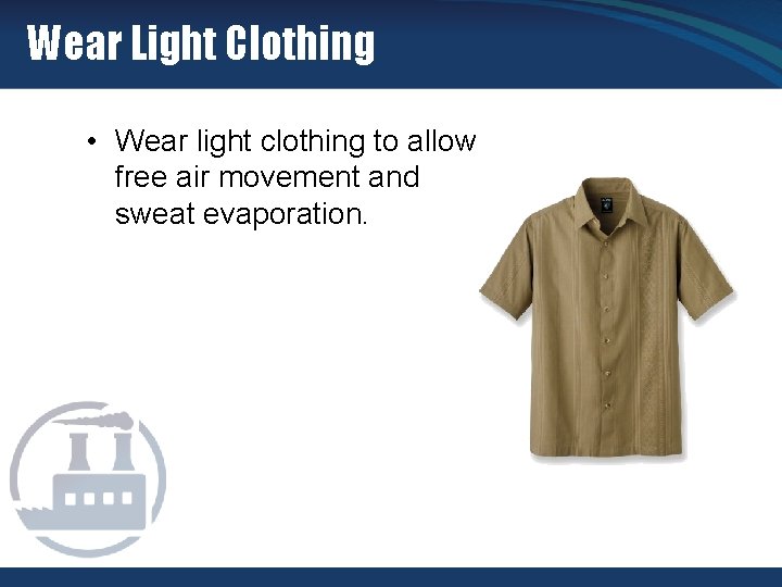 Wear Light Clothing • Wear light clothing to allow free air movement and sweat