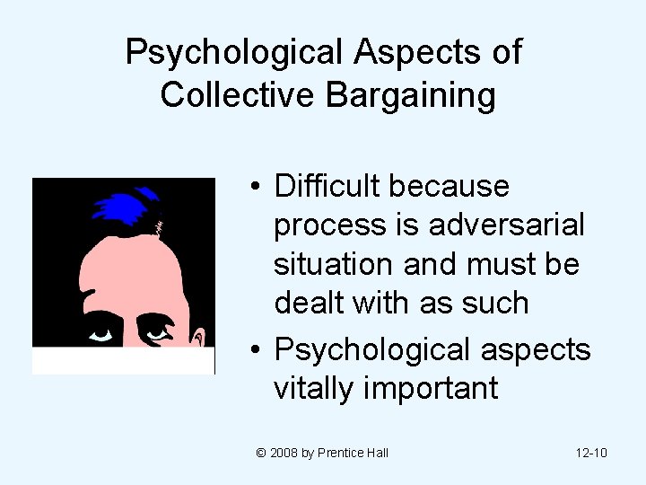 Psychological Aspects of Collective Bargaining • Difficult because process is adversarial situation and must