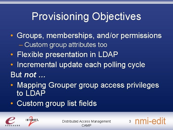 Provisioning Objectives • Groups, memberships, and/or permissions – Custom group attributes too • Flexible