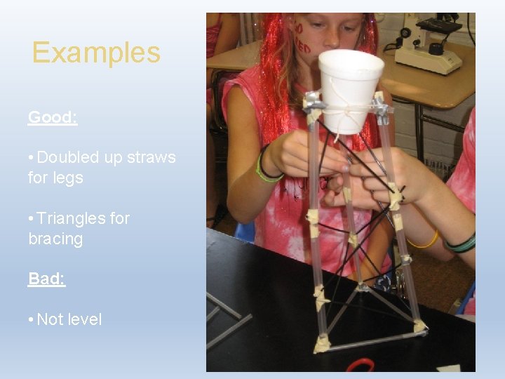 Examples Good: • Doubled up straws for legs • Triangles for bracing Bad: •