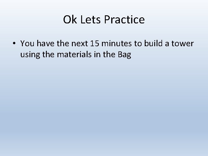 Ok Lets Practice • You have the next 15 minutes to build a tower