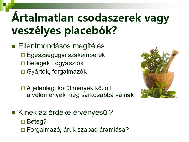 Ártalmatlan csodaszerek vagy veszélyes placebók? n Ellentmondásos megítélés ¨ Egészségügyi szakemberek ¨ Betegek, fogyasztók