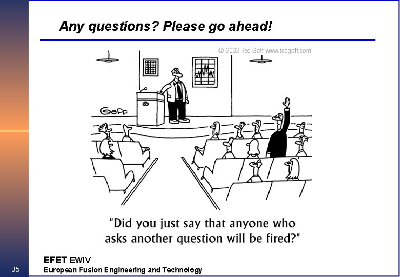 Any questions? Please go ahead! EFET EWIV 35 European Fusion Engineering and Technology 