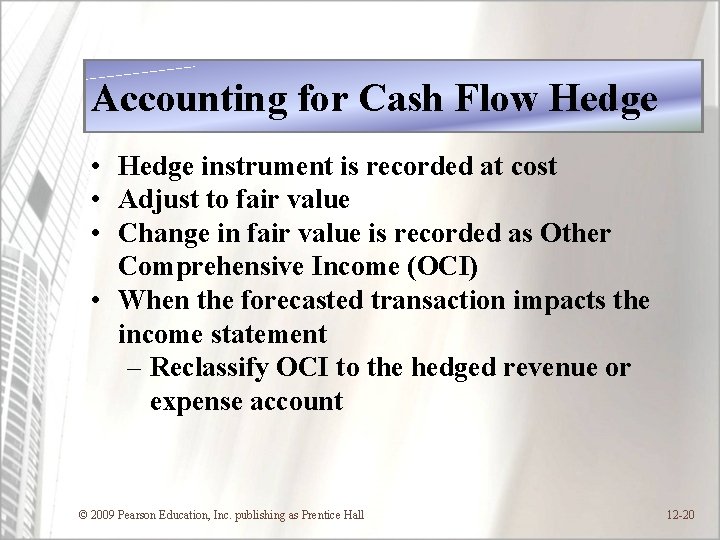 Accounting for Cash Flow Hedge • Hedge instrument is recorded at cost • Adjust