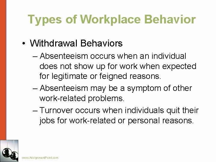 Types of Workplace Behavior • Withdrawal Behaviors – Absenteeism occurs when an individual does
