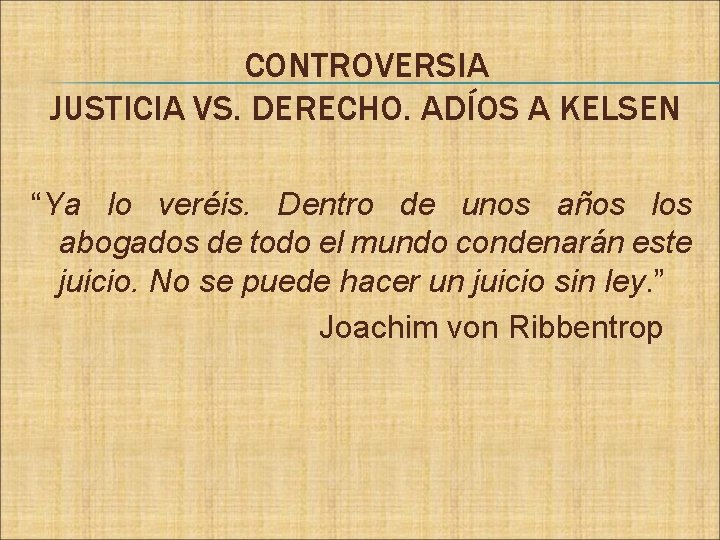 CONTROVERSIA JUSTICIA VS. DERECHO. ADÍOS A KELSEN “Ya lo veréis. Dentro de unos años