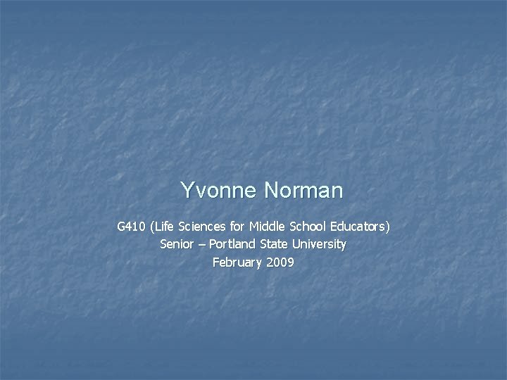 Yvonne Norman G 410 (Life Sciences for Middle School Educators) Senior – Portland State