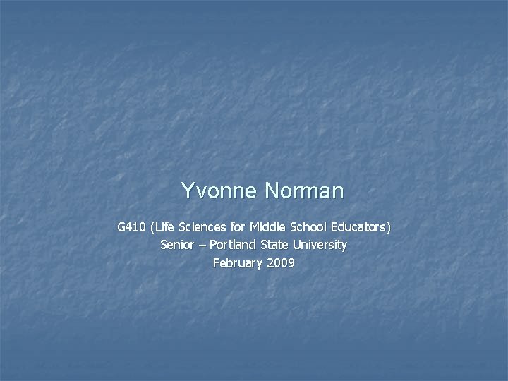 Yvonne Norman G 410 (Life Sciences for Middle School Educators) Senior – Portland State Yvonne Norman G 410 (Life Sciences for Middle School Educators) Senior – Portland State