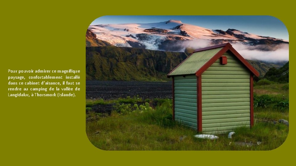 Pour pouvoir admirer ce magnifique paysage, confortablement installé dans ce cabinet d’aisance, il faut