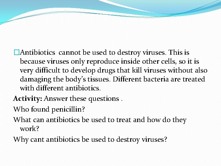 �Antibiotics cannot be used to destroy viruses. This is because viruses only reproduce inside