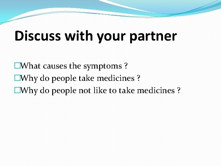 Discuss with your partner �What causes the symptoms ? �Why do people take medicines