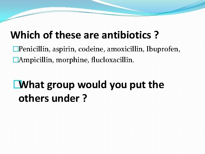 Which of these are antibiotics ? �Penicillin, aspirin, codeine, amoxicillin, Ibuprofen, �Ampicillin, morphine, flucloxacillin.