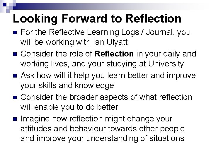 Looking Forward to Reflection n n For the Reflective Learning Logs / Journal, you