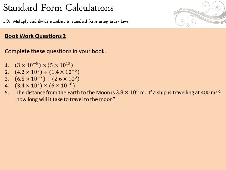 Standard Form Calculations LO: Multiply and divide numbers in standard form using index laws. Standard Form Calculations LO: Multiply and divide numbers in standard form using index laws.